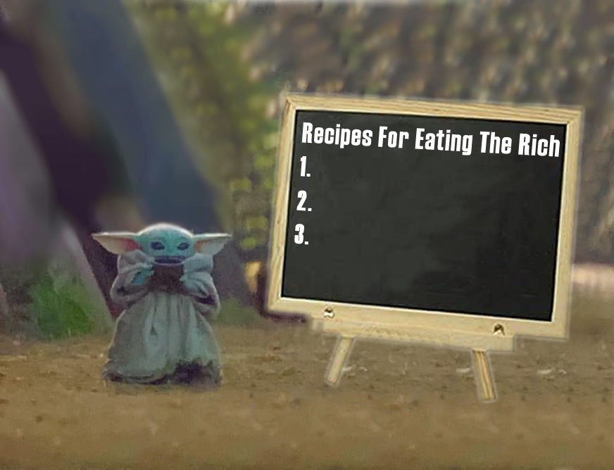 This meme features a character from the Star Wars franchise, Grogu (also known as Baby Yoda), sitting at a desk with a chalkboard. The chalkboard has a humorous recipe title, "Recipes for Eating the Rich", which is a play on the idea of a cookbook but with a satirical tone, implying a desire to exploit the wealthy.